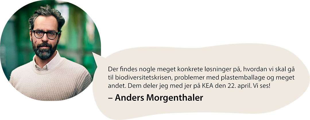Citat fra Anders Morgenthaler: Der findes nogle meget konkrete løsninger på, hvordan vi skal gå til biodiversitetskrisen, problemer med plastemballage og meget andet. Dem deler jeg med jer på KEA d. 22. april. Vi ses!